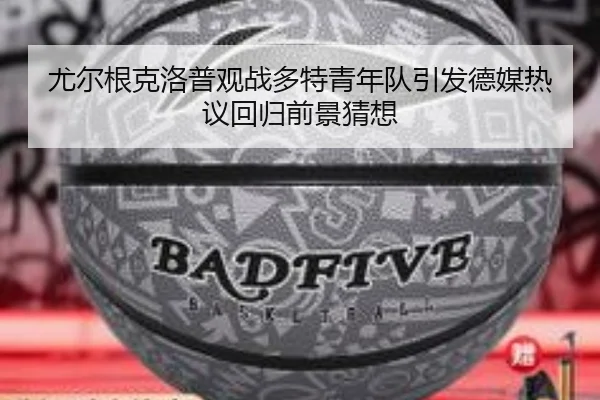 尤尔根克洛普观战多特青年队引发德媒热议回归前景猜想